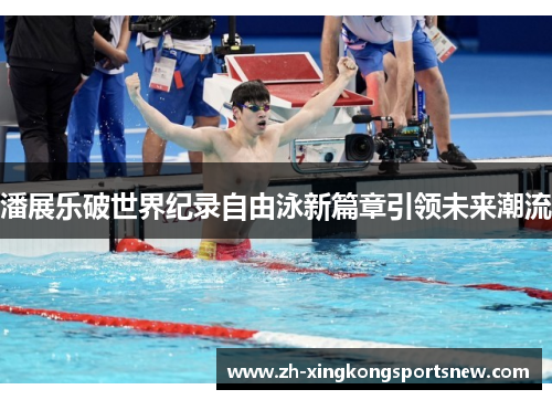 潘展乐破世界纪录自由泳新篇章引领未来潮流