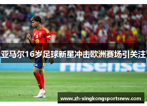亚马尔16岁足球新星冲击欧洲赛场引关注