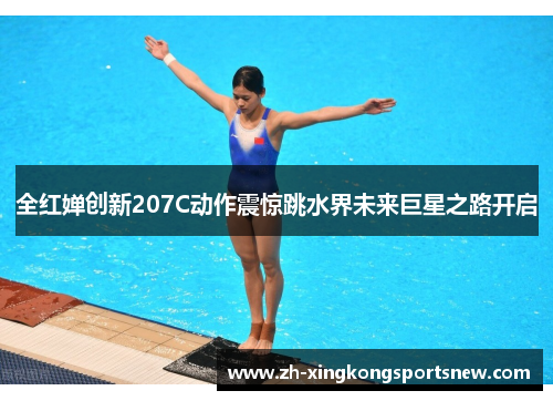 全红婵创新207C动作震惊跳水界未来巨星之路开启