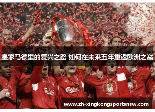 皇家马德里的复兴之路 如何在未来五年重返欧洲之巅