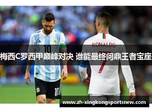 梅西C罗西甲巅峰对决 谁能最终问鼎王者宝座