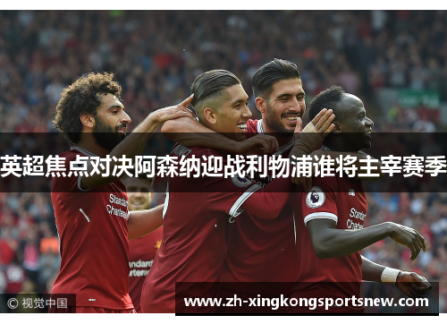 英超焦点对决阿森纳迎战利物浦谁将主宰赛季