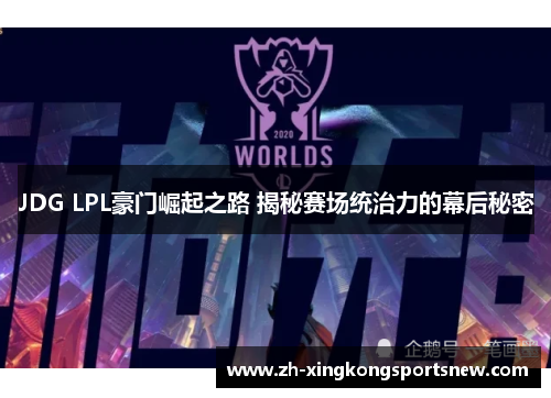 JDG LPL豪门崛起之路 揭秘赛场统治力的幕后秘密